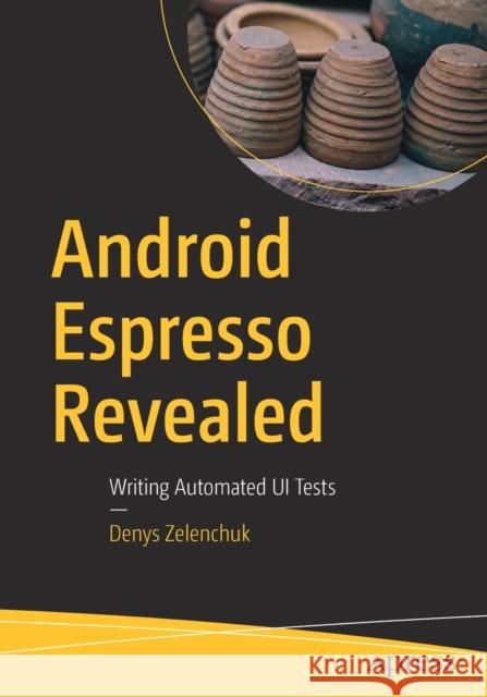 Android Espresso Revealed: Writing Automated Ui Tests Zelenchuk, Denys 9781484243145 Apress