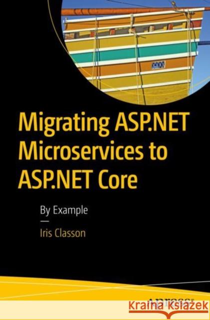 Migrating ASP.NET Microservices to ASP.NET Core: By Example Classon, Iris 9781484243268 Apress