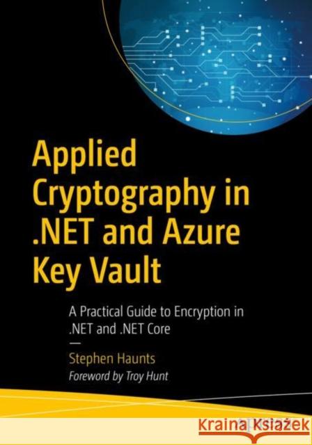Applied Cryptography in .Net and Azure Key Vault: A Practical Guide to Encryption in .Net and .Net Core Haunts, Stephen 9781484243749 Apress