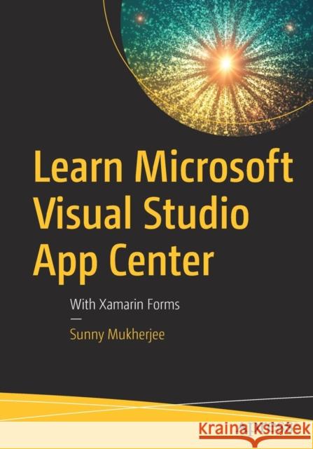 Learn Microsoft Visual Studio App Center: With Xamarin Forms Mukherjee, Sunny 9781484243817 Apress