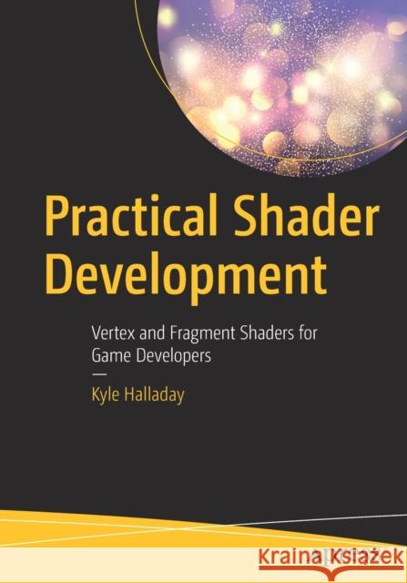 Practical Shader Development: Vertex and Fragment Shaders for Game Developers Halladay, Kyle 9781484244562