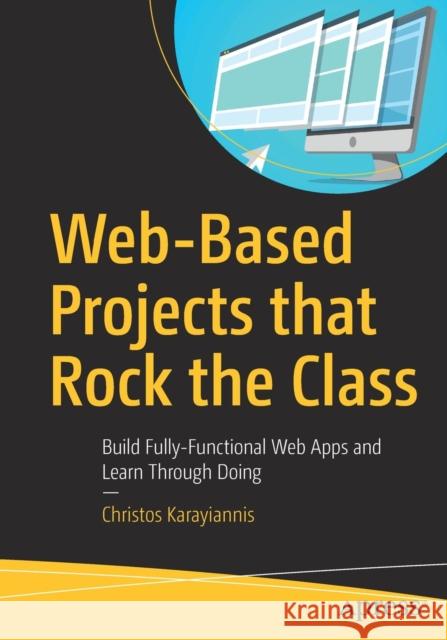 Web-Based Projects That Rock the Class: Build Fully-Functional Web Apps and Learn Through Doing Karayiannis, Christos 9781484244623 Apress