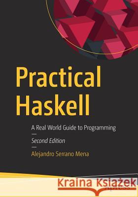 Practical Haskell: A Real World Guide to Programming Alejandro Serrano Mena 9781484244791 APress