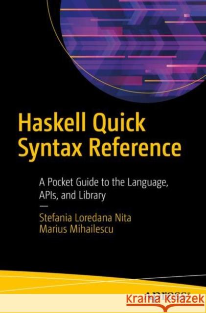 Haskell Quick Syntax Reference: A Pocket Guide to the Language, Apis, and Library Nita, Stefania Loredana 9781484245064 Apress