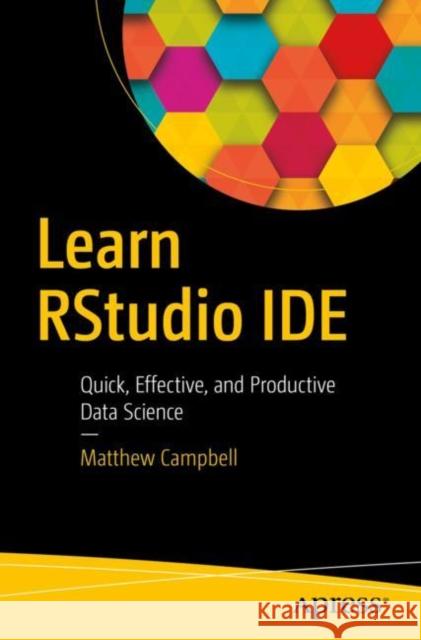 Learn Rstudio Ide: Quick, Effective, and Productive Data Science Campbell, Matthew 9781484245101 Apress