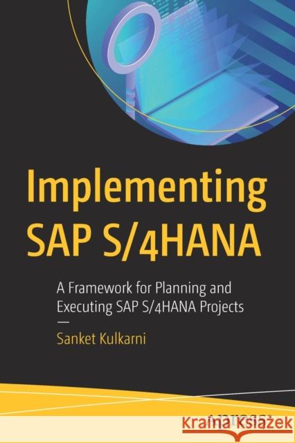 Implementing SAP S/4hana: A Framework for Planning and Executing SAP S/4hana Projects Kulkarni, Sanket 9781484245194