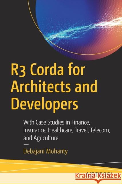 R3 Corda for Architects and Developers: With Case Studies in Finance, Insurance, Healthcare, Travel, Telecom, and Agriculture Mohanty, Debajani 9781484245316 Apress