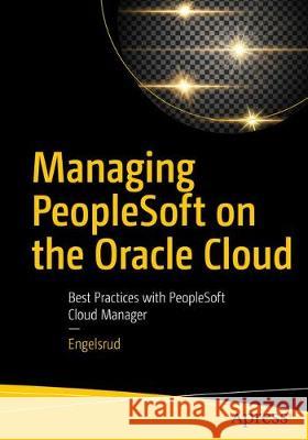Managing PeopleSoft on the Oracle Cloud: Best Practices with PeopleSoft Cloud Manager Engelsrud, Aaron 9781484245453 Apress