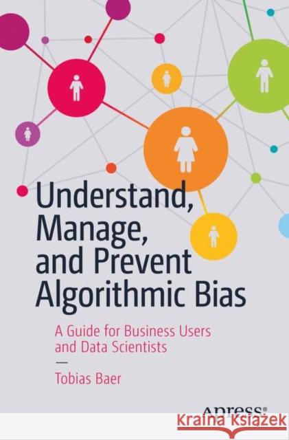 Understand, Manage, and Prevent Algorithmic Bias: A Guide for Business Users and Data Scientists Baer, Tobias 9781484248843 Apress