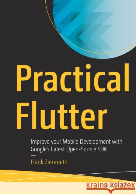Practical Flutter: Improve Your Mobile Development with Google's Latest Open-Source SDK Zammetti, Frank 9781484249710 Apress