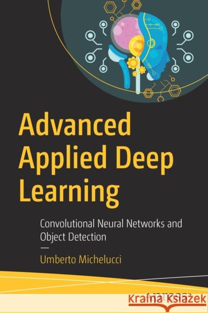 Advanced Applied Deep Learning: Convolutional Neural Networks and Object Detection Michelucci, Umberto 9781484249758