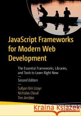 JavaScript Frameworks for Modern Web Development: The Essential Frameworks, Libraries, and Tools to Learn Right Now Bin Uzayr, Sufyan 9781484249949