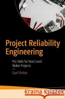 Project Reliability Engineering: Pro Skills for Next Level Maker Projects Shahar, Eyal 9781484250181 Apress