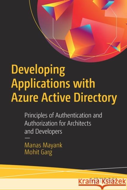 Developing Applications with Azure Active Directory: Principles of Authentication and Authorization for Architects and Developers Mayank, Manas 9781484250396 Apress