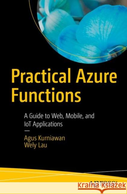 Practical Azure Functions: A Guide to Web, Mobile, and Iot Applications Kurniawan, Agus 9781484250662 Apress