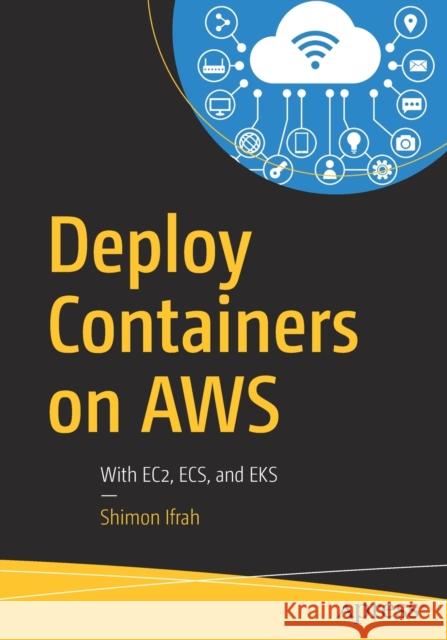 Deploy Containers on Aws: With Ec2, Ecs, and Eks Ifrah, Shimon 9781484251003