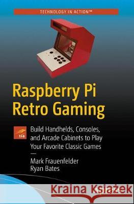 Raspberry Pi Retro Gaming: Build Consoles and Arcade Cabinets to Play Your Favorite Classic Games Frauenfelder, Mark 9781484251522