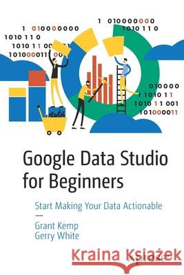 Google Data Studio for Beginners: Start Making Your Data Actionable Kemp, Grant 9781484251553 Apress