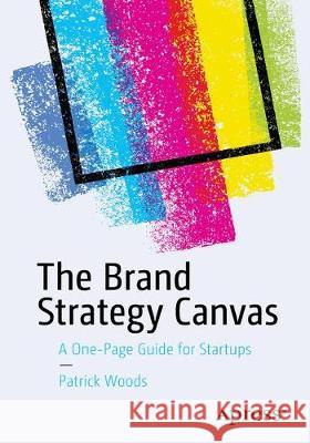 The Brand Strategy Canvas: A One-Page Guide for Startups Woods, Patrick 9781484251584 Apress