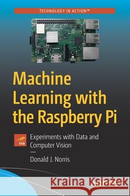 Machine Learning with the Raspberry Pi: Experiments with Data and Computer Vision Norris, Donald J. 9781484251737