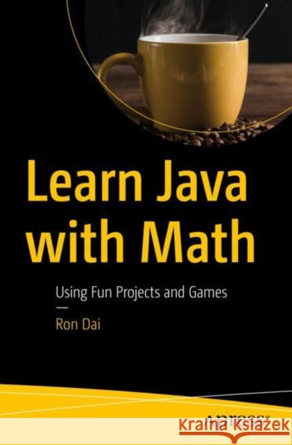 Learn Java with Math: Using Fun Projects and Games Dai, Ron 9781484252086 Apress