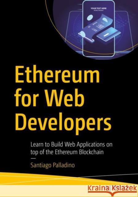 Ethereum for Web Developers: Learn to Build Web Applications on Top of the Ethereum Blockchain Palladino, Santiago 9781484252772 Apress