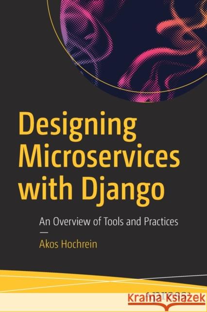 Designing Microservices with Django: An Overview of Tools and Practices Hochrein, Akos 9781484253571 Apress