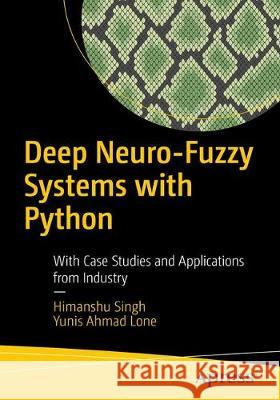 Deep Neuro-Fuzzy Systems with Python: With Case Studies and Applications from the Industry Singh, Himanshu 9781484253601