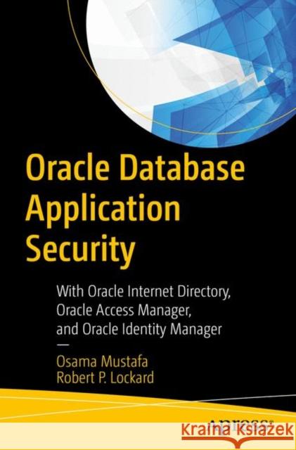 Oracle Database Application Security: With Oracle Internet Directory, Oracle Access Manager, and Oracle Identity Manager Mustafa, Osama 9781484253663