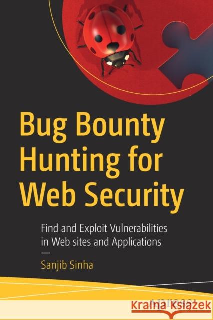 Bug Bounty Hunting for Web Security: Find and Exploit Vulnerabilities in Web Sites and Applications Sinha, Sanjib 9781484253908