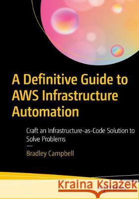 The Definitive Guide to Aws Infrastructure Automation: Craft Infrastructure-As-Code Solutions Campbell, Bradley 9781484253977 Apress