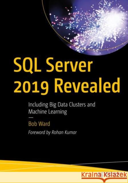SQL Server 2019 Revealed: Including Big Data Clusters and Machine Learning Ward, Bob 9781484254189 Apress
