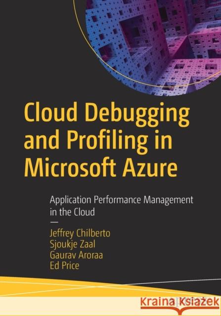 Cloud Debugging and Profiling in Microsoft Azure: Application Performance Management in the Cloud Chilberto, Jeffrey 9781484254363 Apress