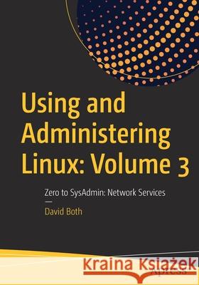 Using and Administering Linux: Volume 3: Zero to Sysadmin: Network Services Both, David 9781484254844 Apress