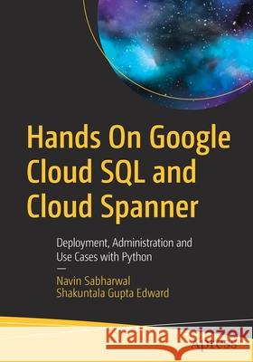 Hands on Google Cloud SQL and Cloud Spanner: Deployment, Administration and Use Cases with Python Sabharwal, Navin 9781484255360 Apress