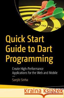 Quick Start Guide to Dart Programming: Create High-Performance Applications for the Web and Mobile Sinha, Sanjib 9781484255612
