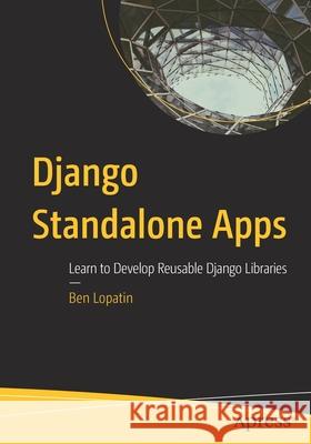 Django Standalone Apps: Learn to Develop Reusable Django Libraries Lopatin, Ben 9781484256312 Apress