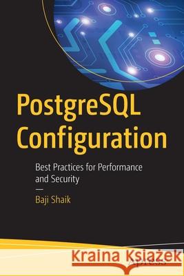 PostgreSQL Configuration: Best Practices for Performance and Security Shaik, Baji 9781484256626 Apress