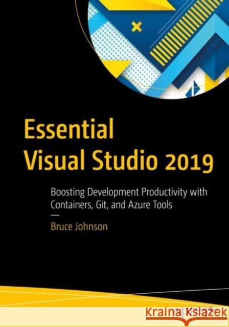 Essential Visual Studio 2019: Boosting Development Productivity with Containers, Git, and Azure Tools Johnson, Bruce 9781484257180 Apress