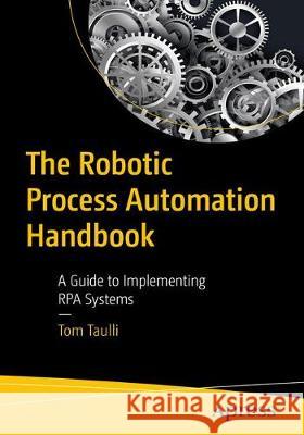 The Robotic Process Automation Handbook: A Guide to Implementing Rpa Systems Taulli, Tom 9781484257289