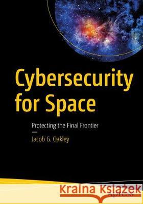 Cybersecurity for Space: Protecting the Final Frontier Oakley, Jacob G. 9781484257319