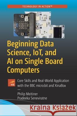 Beginning Data Science, Iot, and AI on Single Board Computers: Core Skills and Real-World Application with the BBC Micro: Bit and Xinabox Meitiner, Philip 9781484257654 Apress