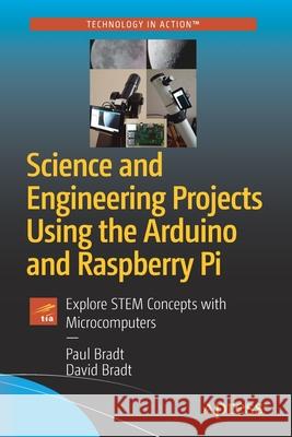 Science and Engineering Projects Using the Arduino and Raspberry Pi: Explore Stem Concepts with Microcomputers Bradt, Paul 9781484258101 Apress
