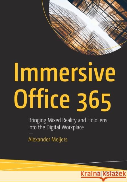 Immersive Office 365: Bringing Mixed Reality and Hololens Into the Digital Workplace Meijers, Alexander 9781484258446