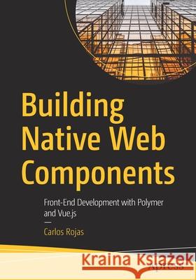 Building Native Web Components: Front-End Development with Polymer and Vue.Js Rojas, Carlos 9781484259047