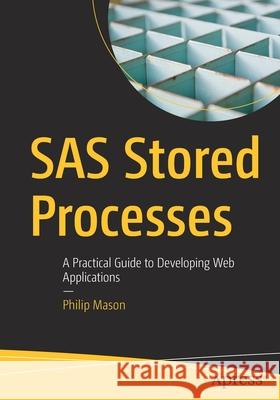 SAS Stored Processes: A Practical Guide to Developing Web Applications Mason, Philip 9781484259245