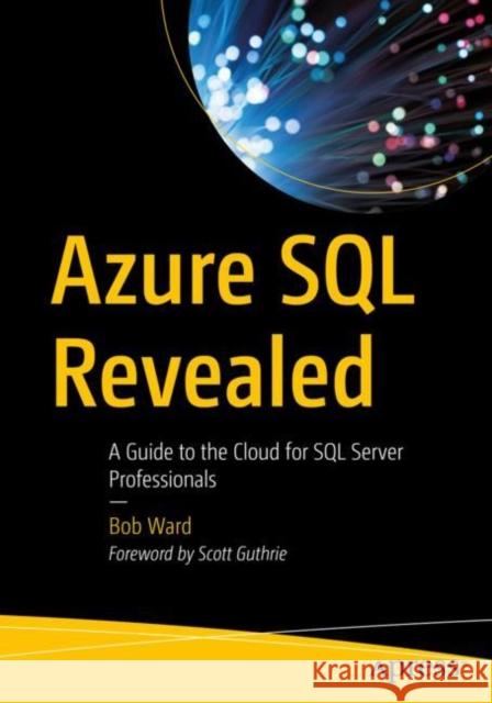 Azure SQL Revealed: A Guide to the Cloud for SQL Server Professionals Ward, Bob 9781484259306 Apress