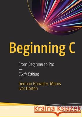 Beginning C: From Beginner to Pro Gonzalez-Morris, German 9781484259757 Apress