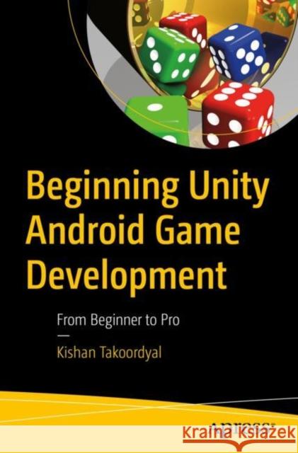 Beginning Unity Android Game Development: From Beginner to Pro Takoordyal, Kishan 9781484260012