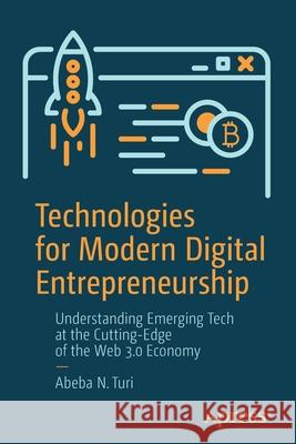 Technologies for Modern Digital Entrepreneurship: Understanding Emerging Tech at the Cutting-Edge of the Web 3.0 Economy Turi, Abeba N. 9781484260043 Apress